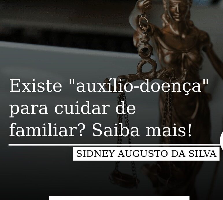 Existe “Auxilio-doença” para cuidar de família? Saiba Mais!