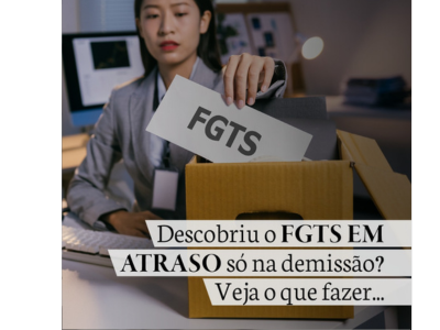 Descobriu o FGTS EM ATRASO só na demissão? Veja o que fazer…